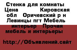 Стенка для комнаты › Цена ­ 4 000 - Кировская обл., Оричевский р-н, Левинцы пгт Мебель, интерьер » Прочая мебель и интерьеры   